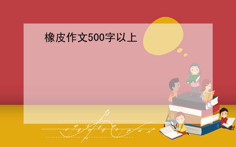 橡皮作文500字以上