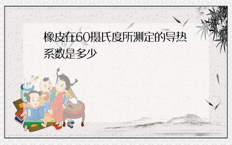 橡皮在60摄氏度所测定的导热系数是多少