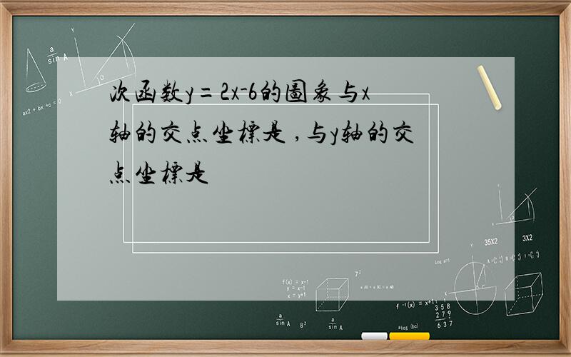 次函数y=2x-6的图象与x轴的交点坐标是 ,与y轴的交点坐标是