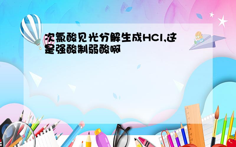 次氯酸见光分解生成HCl,这是强酸制弱酸啊