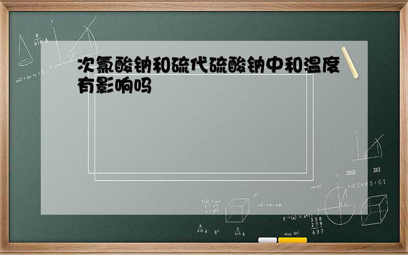 次氯酸钠和硫代硫酸钠中和温度有影响吗