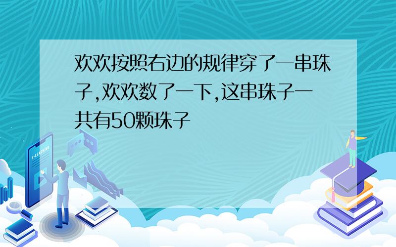 欢欢按照右边的规律穿了一串珠子,欢欢数了一下,这串珠子一共有50颗珠子