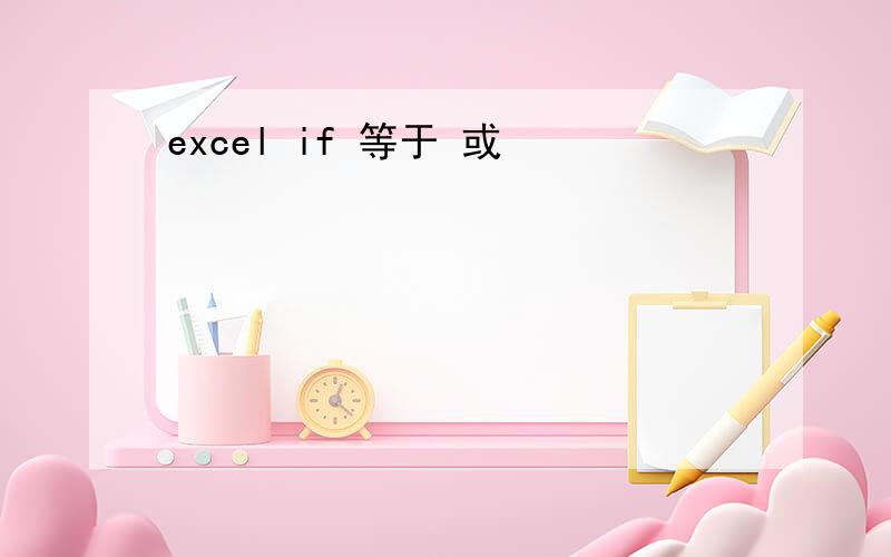 excel if 等于 或