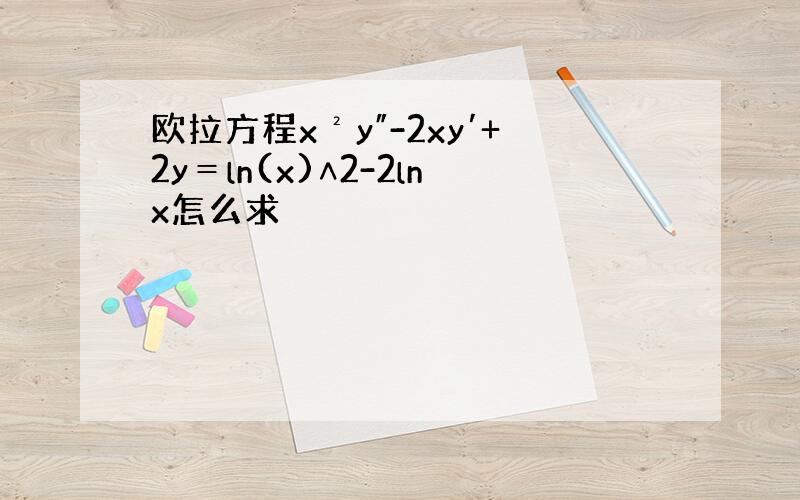 欧拉方程x²y″-2xy′+2y＝ln(x)∧2-2lnx怎么求