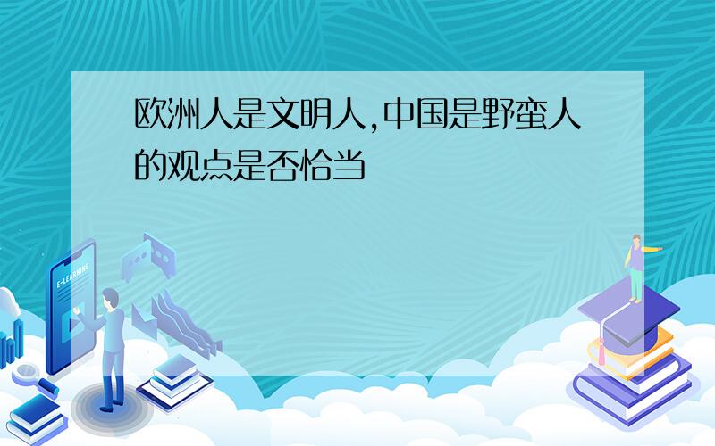 欧洲人是文明人,中国是野蛮人的观点是否恰当