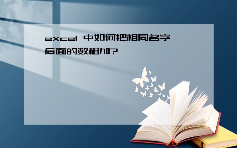 excel 中如何把相同名字后面的数相加?