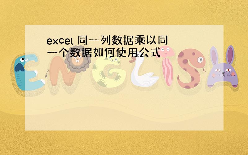 excel 同一列数据乘以同一个数据如何使用公式