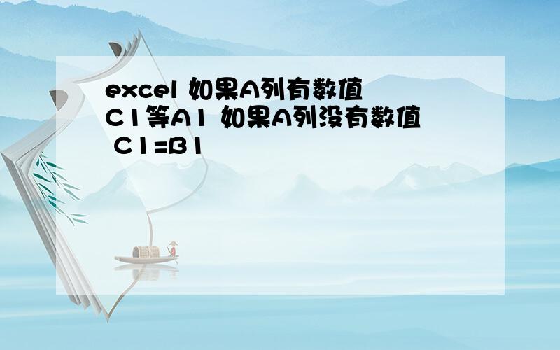 excel 如果A列有数值 C1等A1 如果A列没有数值 C1=B1