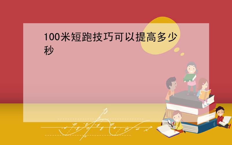 100米短跑技巧可以提高多少秒