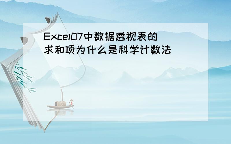 Excel07中数据透视表的求和项为什么是科学计数法