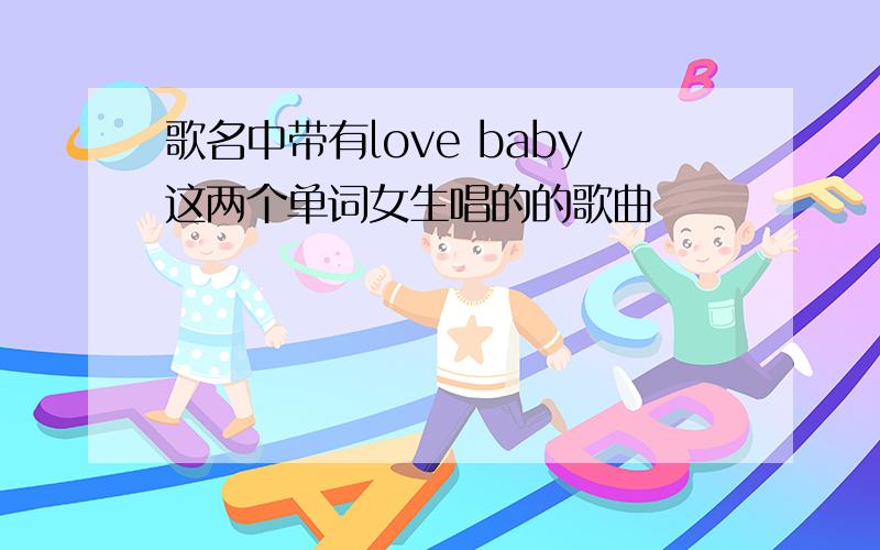 歌名中带有love baby这两个单词女生唱的的歌曲