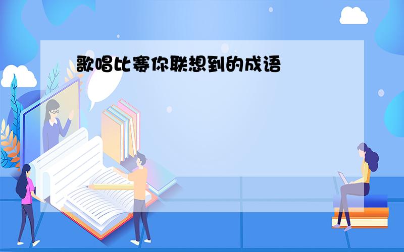 歌唱比赛你联想到的成语