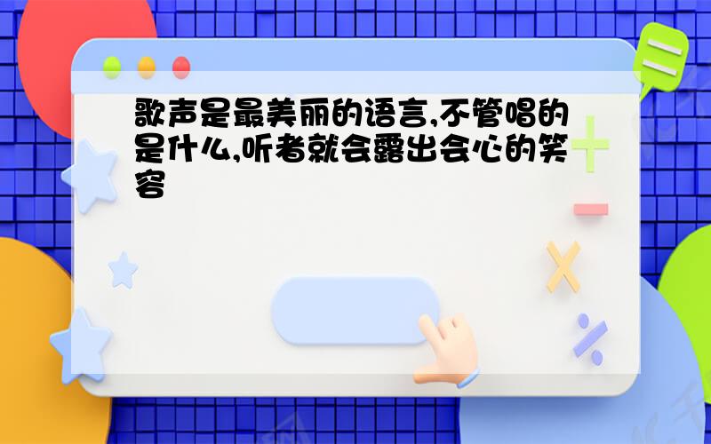 歌声是最美丽的语言,不管唱的是什么,听者就会露出会心的笑容