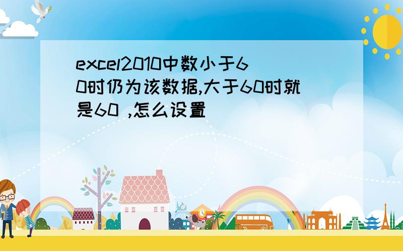 excel2010中数小于60时仍为该数据,大于60时就是60 ,怎么设置