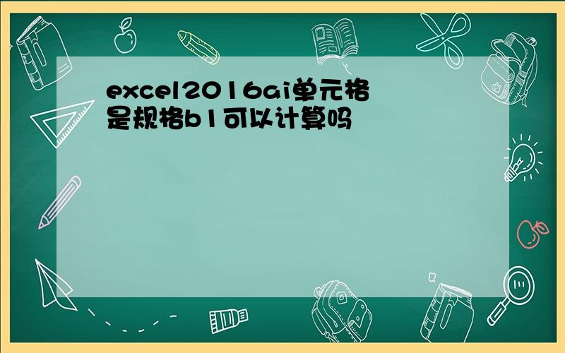 excel2016ai单元格是规格b1可以计算吗