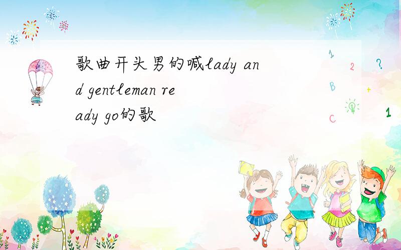 歌曲开头男的喊lady and gentleman ready go的歌