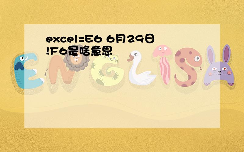 excel=E6 6月29日!F6是啥意思