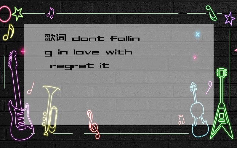 歌词 dont falling in love with regret it