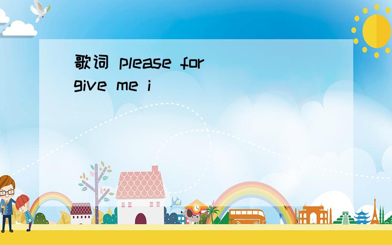 歌词 please for give me i