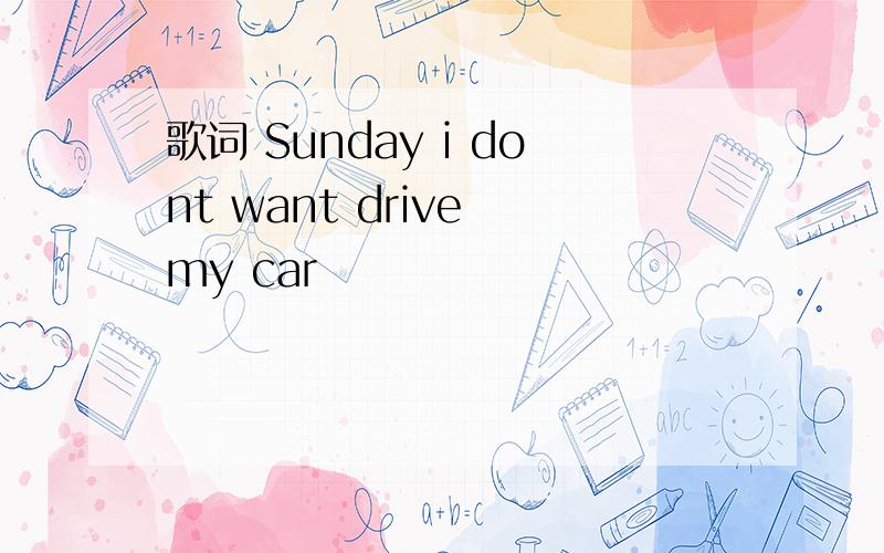 歌词 Sunday i dont want drive my car