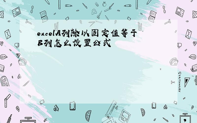 excelA列除以固定值等于B列怎么设置公式