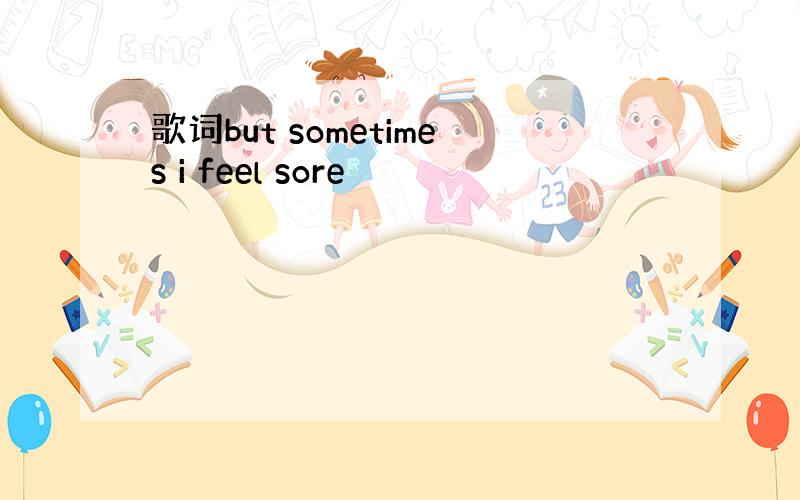 歌词but sometimes i feel sore