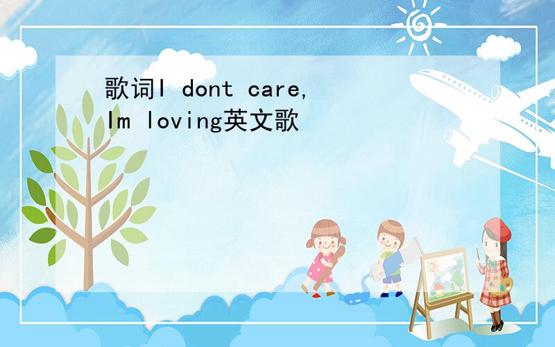 歌词I dont care,Im loving英文歌