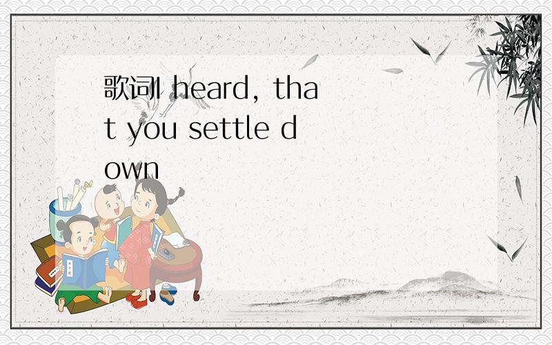 歌词I heard, that you settle down