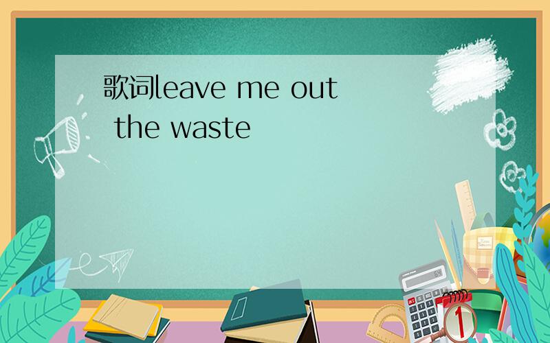 歌词leave me out the waste