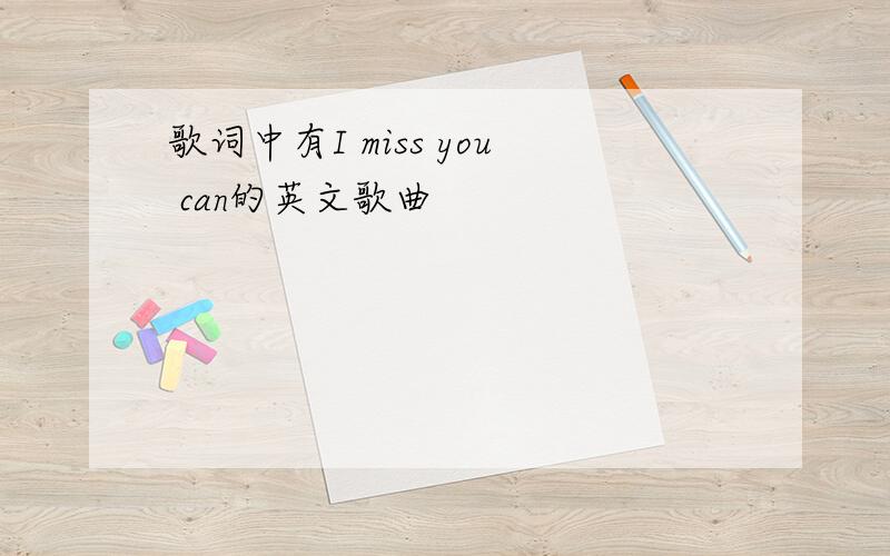 歌词中有I miss you can的英文歌曲