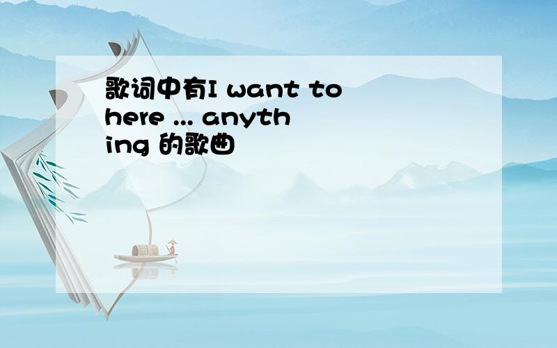 歌词中有I want to here ... anything 的歌曲