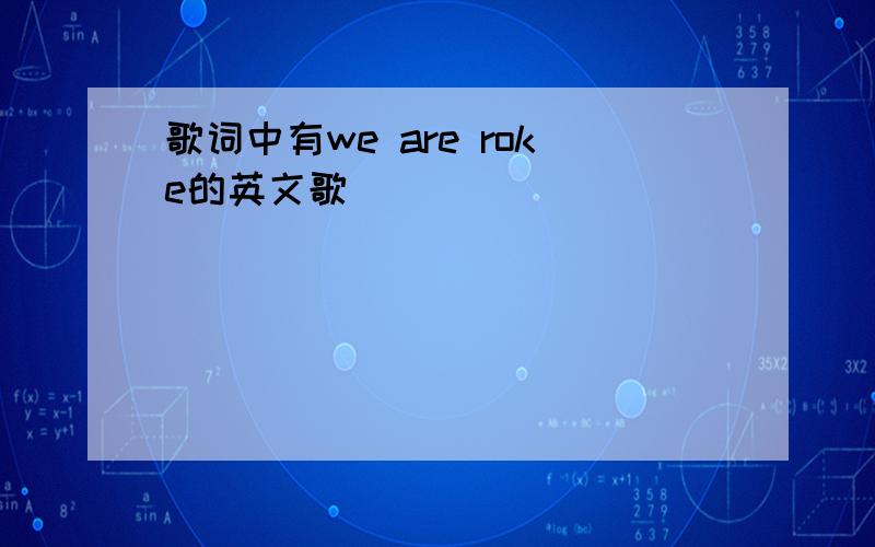 歌词中有we are roke的英文歌