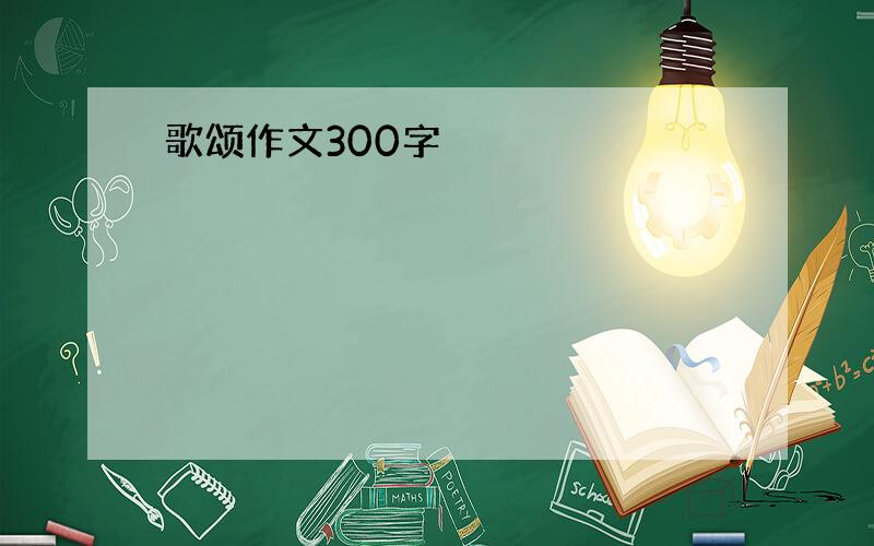 歌颂作文300字