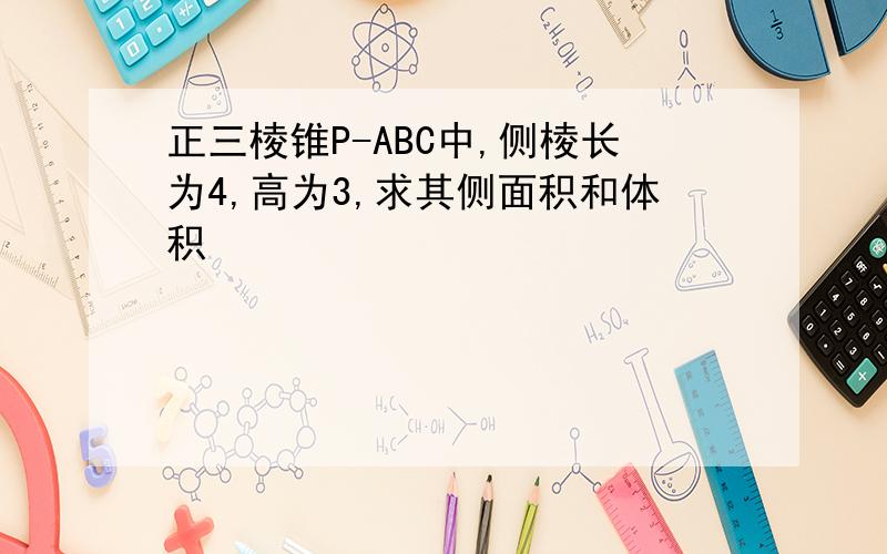 正三棱锥P-ABC中,侧棱长为4,高为3,求其侧面积和体积