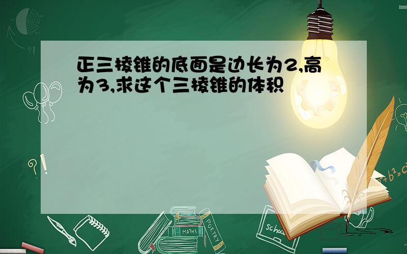 正三棱锥的底面是边长为2,高为3,求这个三棱锥的体积