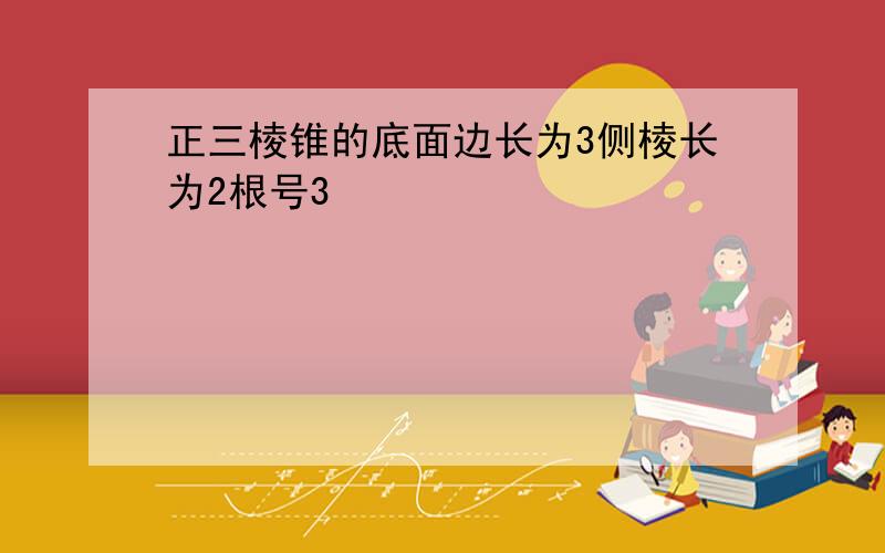 正三棱锥的底面边长为3侧棱长为2根号3