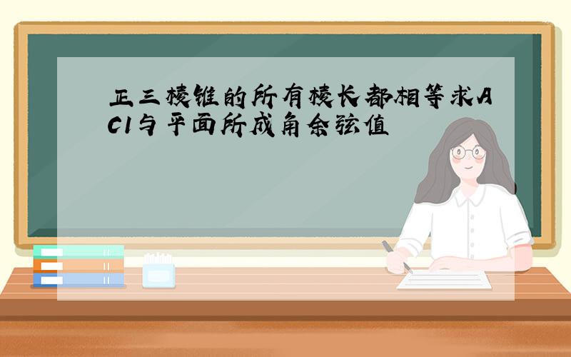 正三棱锥的所有棱长都相等求AC1与平面所成角余弦值