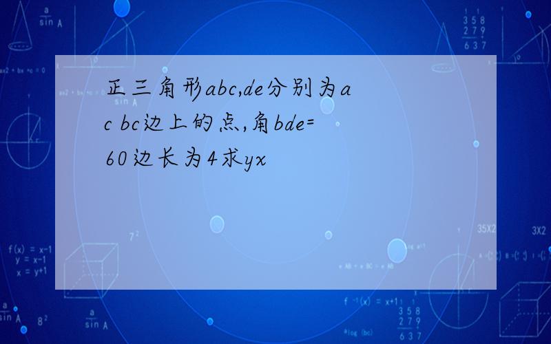 正三角形abc,de分别为ac bc边上的点,角bde=60边长为4求yx