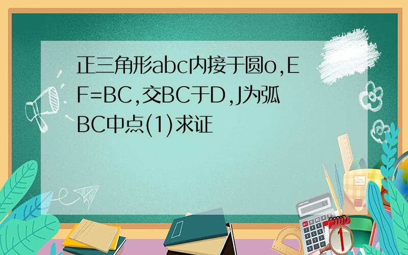 正三角形abc内接于圆o,EF=BC,交BC于D,J为弧BC中点(1)求证