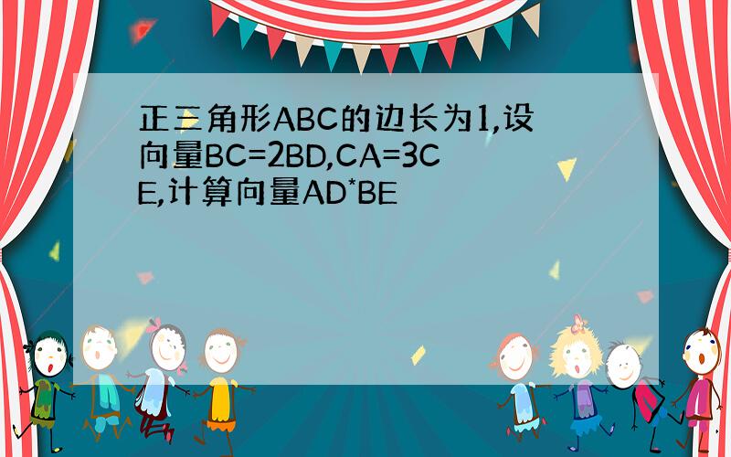 正三角形ABC的边长为1,设向量BC=2BD,CA=3CE,计算向量AD*BE