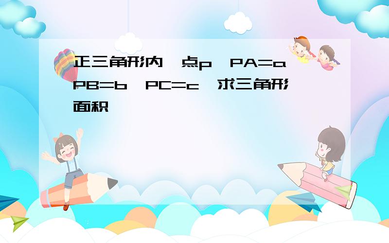 正三角形内一点p,PA=a,PB=b,PC=c,求三角形面积