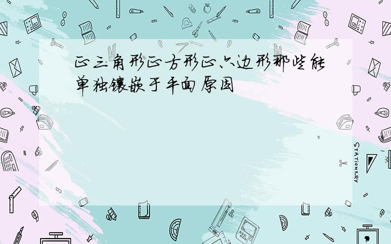 正三角形正方形正六边形那些能单独镶嵌于平面原因