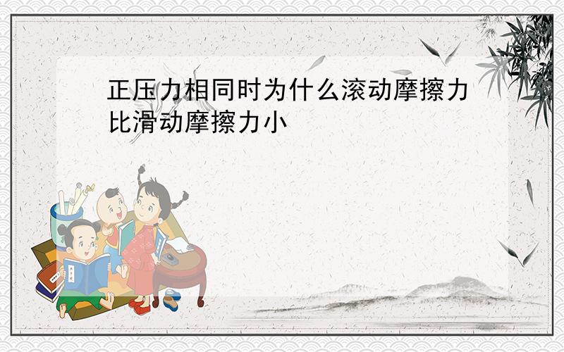 正压力相同时为什么滚动摩擦力比滑动摩擦力小