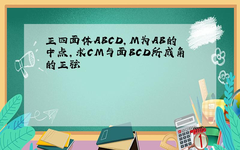 正四面体ABCD,M为AB的中点,求CM与面BCD所成角的正弦