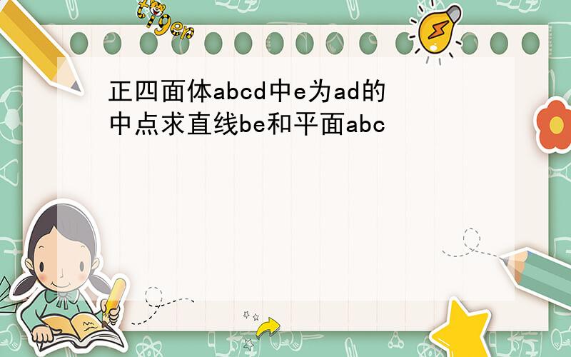 正四面体abcd中e为ad的中点求直线be和平面abc