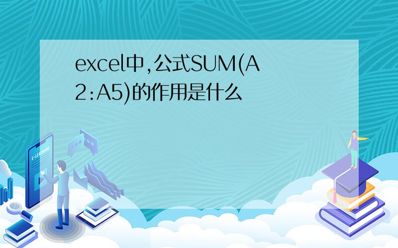 excel中,公式SUM(A2:A5)的作用是什么