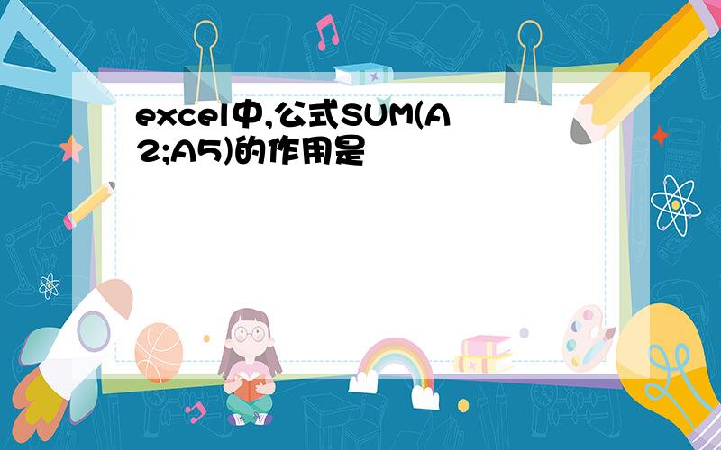 excel中,公式SUM(A2;A5)的作用是