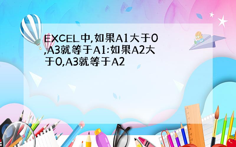 EXCEL中,如果A1大于0,A3就等于A1:如果A2大于0,A3就等于A2