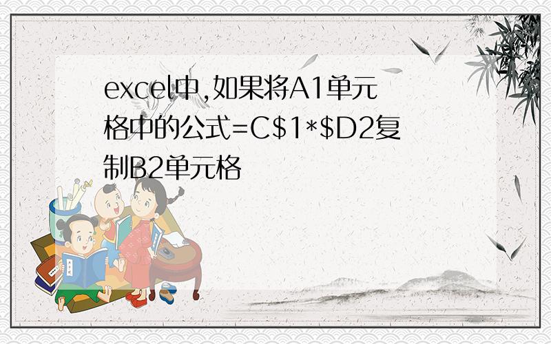 excel中,如果将A1单元格中的公式=C$1*$D2复制B2单元格