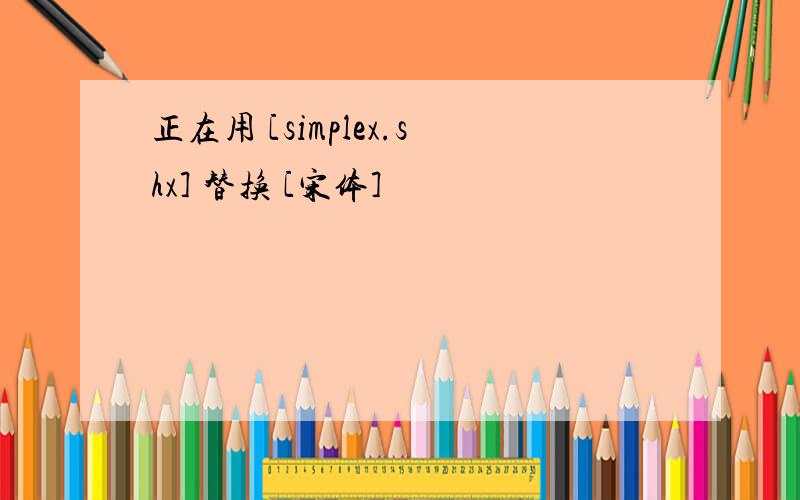 正在用 [simplex.shx] 替换 [宋体]